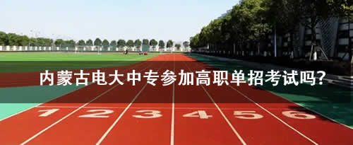 内蒙古电大中专参加高职单招考试吗