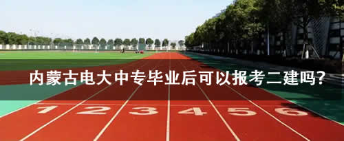 内蒙古电大中专毕业后可以报考二建吗？