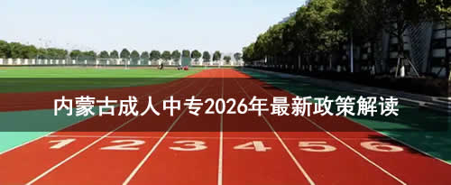 内蒙古成人中专2026年最新政策解读